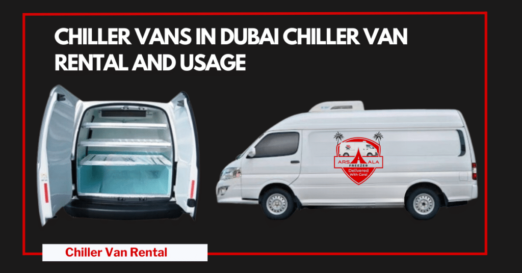 Chiller Vans in Dubai Their Significance and Chiller Rental Service